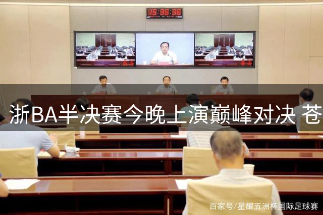 浙BA半决赛今晚上演巅峰对决 苍南瓯海争夺省级入场券
